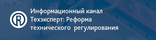 Информационный канал Техэксперт: Реформа технического регулирования